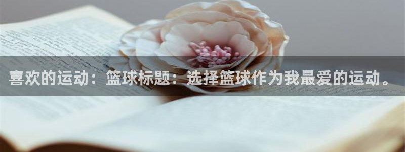 98体育直播间：喜欢的运动：篮球标题：选择篮球作为我最爱的运动。
