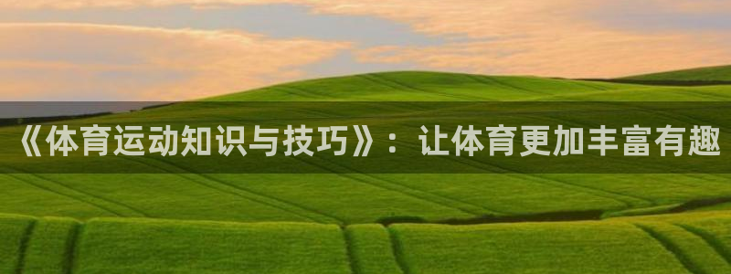 拳皇98体育队：《体育运动知识与技巧》：让体育更加丰富有趣