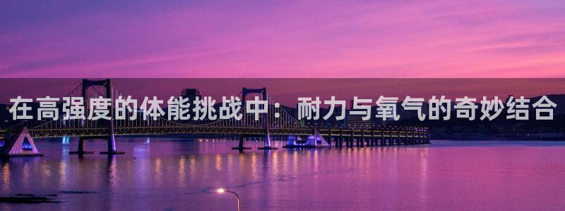 98体育篮球直播：在高强度的体能挑战中：耐力与氧气的奇妙结合